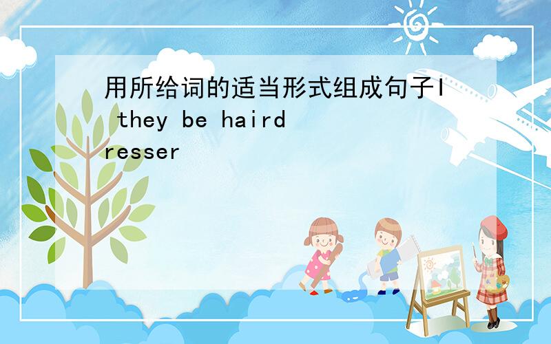 用所给词的适当形式组成句子I they be hairdresser