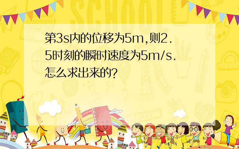 第3s内的位移为5m,则2.5时刻的瞬时速度为5m/s.怎么求出来的?