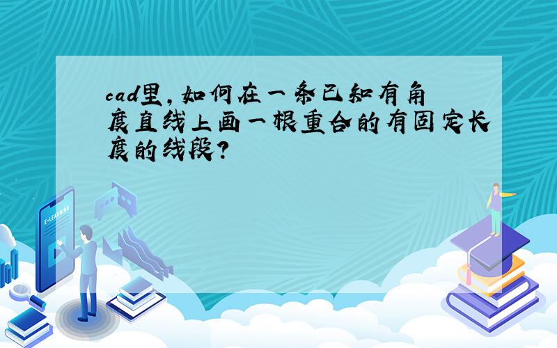 cad里,如何在一条已知有角度直线上画一根重合的有固定长度的线段?