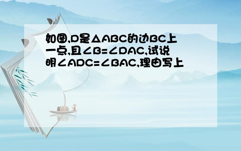 如图,D是△ABC的边BC上一点,且∠B=∠DAC,试说明∠ADC=∠BAC,理由写上