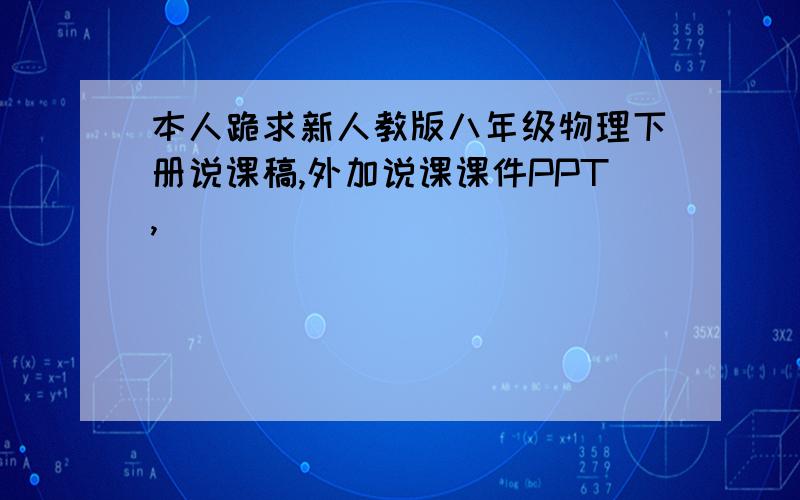 本人跪求新人教版八年级物理下册说课稿,外加说课课件PPT,