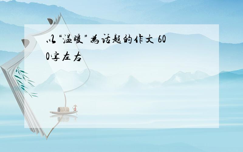 以“温暖”为话题的作文 600字左右