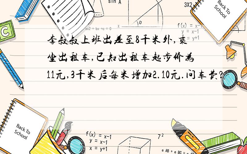 李叔叔上班出差至8千米外,乘坐出租车,已知出租车起步价为11元,3千米后每米增加2.10元.问车费?