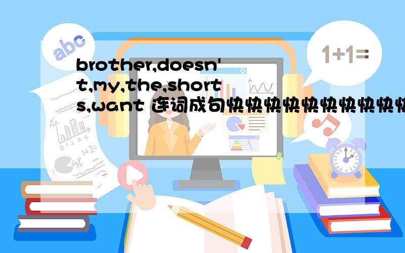 brother,doesn't,my,the,shorts,want 连词成句快快快快快快快快快快快快快快快快快快快快快