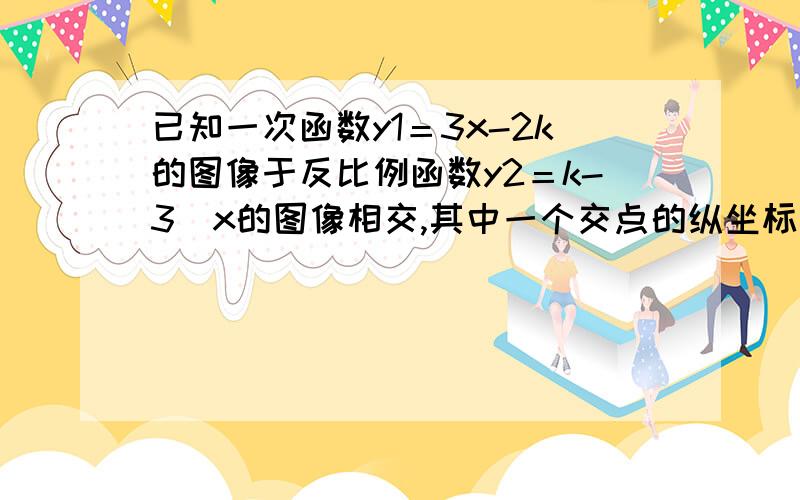 已知一次函数y1＝3x-2k的图像于反比例函数y2＝k-3|x的图像相交,其中一个交点的纵坐标为6.