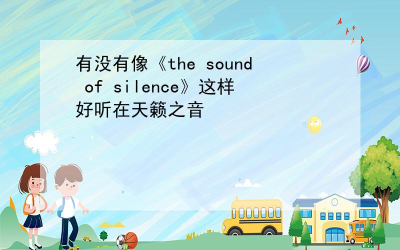 有没有像《the sound of silence》这样好听在天籁之音