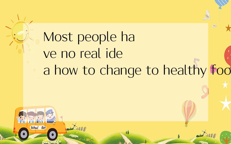 Most people have no real idea how to change to healthy food,