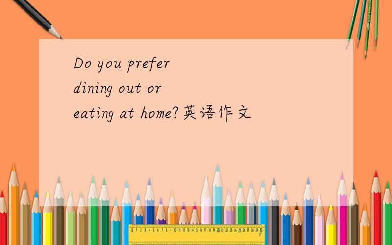 Do you prefer dining out or eating at home?英语作文