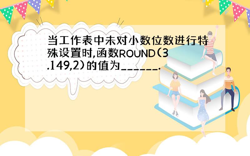 当工作表中未对小数位数进行特殊设置时,函数ROUND(3.149,2)的值为______.