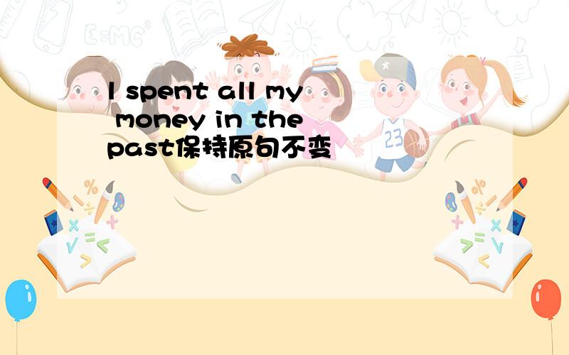 l spent all my money in the past保持原句不变