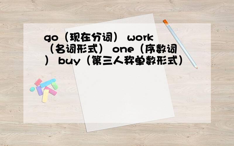 go（现在分词） work （名词形式） one（序数词） buy（第三人称单数形式）