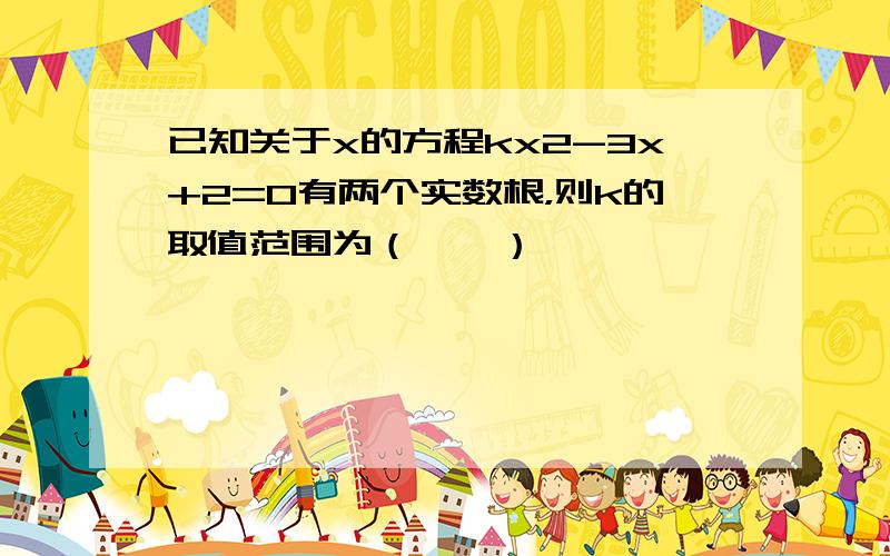 已知关于x的方程kx2-3x+2=0有两个实数根，则k的取值范围为（　　）