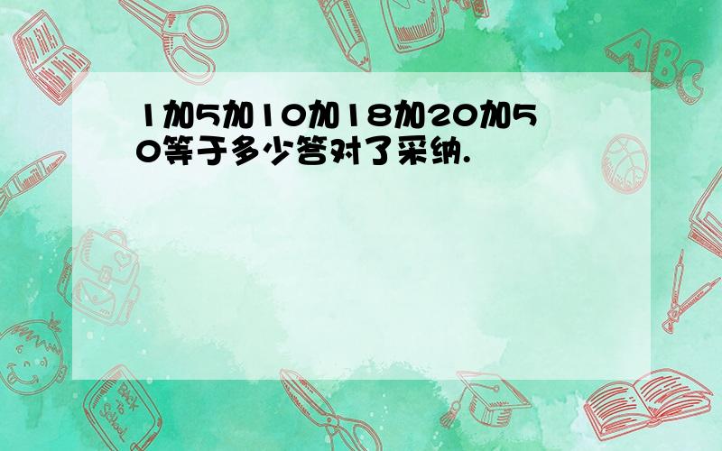 1加5加10加18加20加50等于多少答对了采纳.