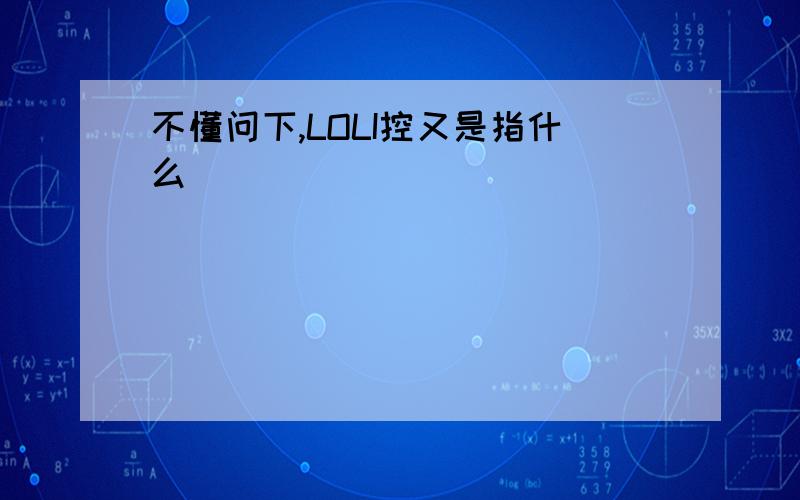 不懂问下,LOLI控又是指什么