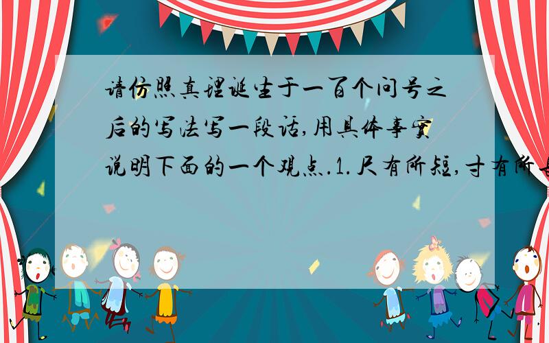 请仿照真理诞生于一百个问号之后的写法写一段话,用具体事实说明下面的一个观点.1.尺有所短,寸有所长.