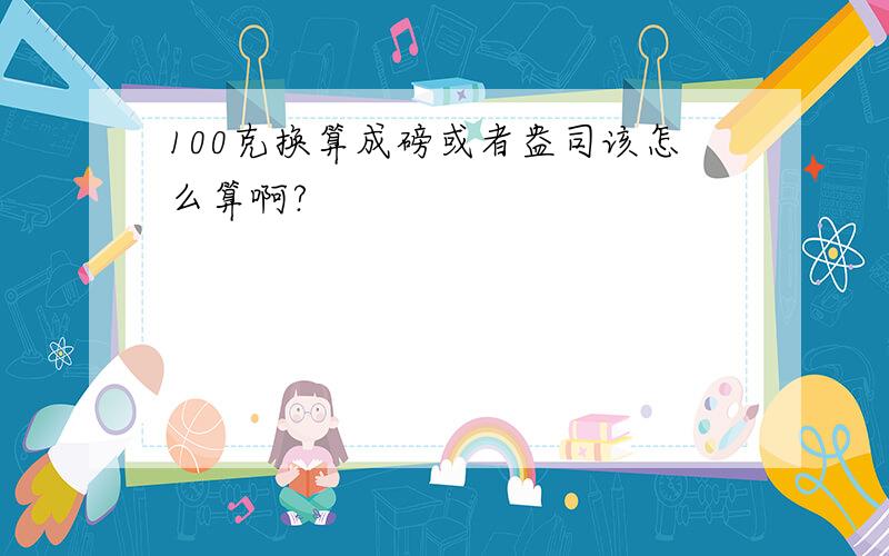 100克换算成磅或者盎司该怎么算啊?