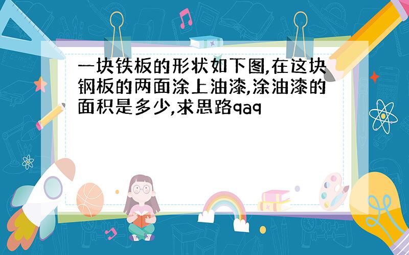 一块铁板的形状如下图,在这块钢板的两面涂上油漆,涂油漆的面积是多少,求思路qaq