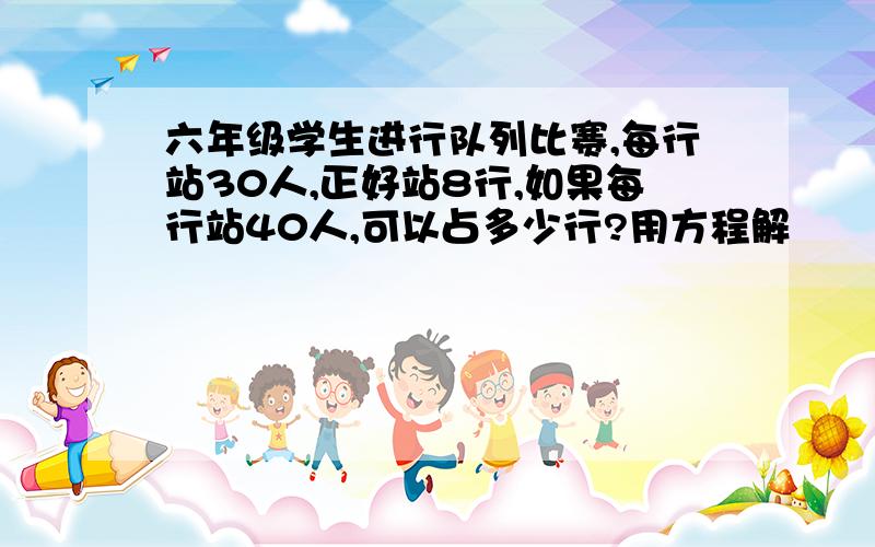 六年级学生进行队列比赛,每行站30人,正好站8行,如果每行站40人,可以占多少行?用方程解