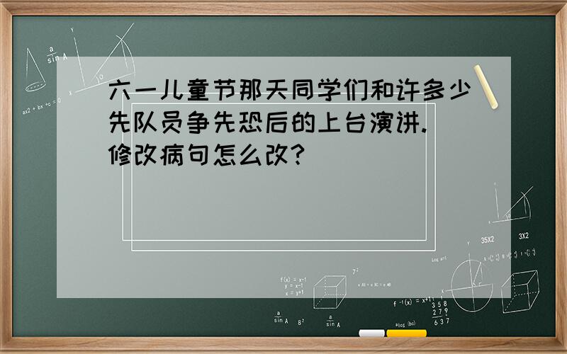 六一儿童节那天同学们和许多少先队员争先恐后的上台演讲. 修改病句怎么改?