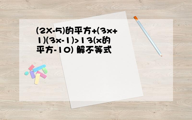 (2X-5)的平方+(3x+1)(3x-1)>13(x的平方-10) 解不等式