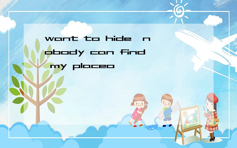 want to hide,nobody can find my placeo