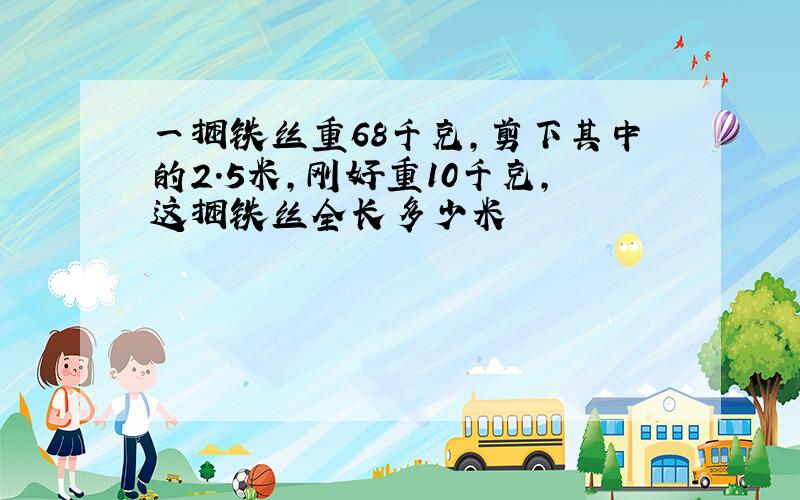 一捆铁丝重68千克,剪下其中的2.5米,刚好重10千克,这捆铁丝全长多少米