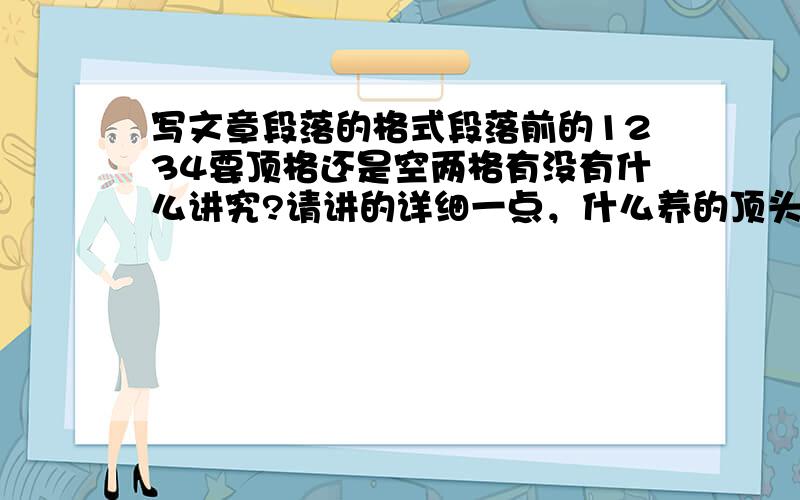 写文章段落的格式段落前的1234要顶格还是空两格有没有什么讲究?请讲的详细一点，什么养的顶头升么样的不用
