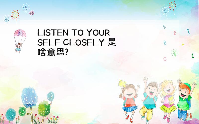 LISTEN TO YOURSELF CLOSELY 是啥意思?