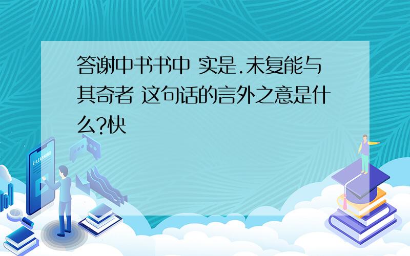 答谢中书书中 实是.未复能与其奇者 这句话的言外之意是什么?快