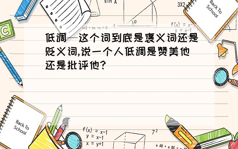 低调—这个词到底是褒义词还是贬义词,说一个人低调是赞美他还是批评他?