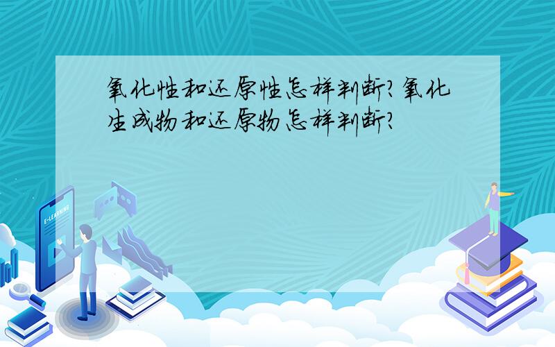 氧化性和还原性怎样判断?氧化生成物和还原物怎样判断?