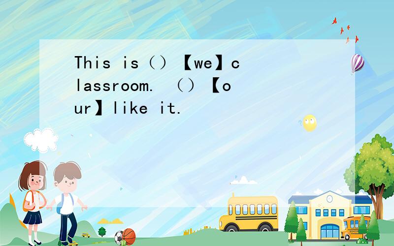 This is（）【we】classroom. （）【our】like it.