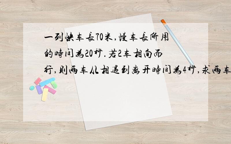 一列快车长70米,慢车长所用的时间为20秒.若2车相向而行,则两车从相遇到离开时间为4秒,求两车每秒各行