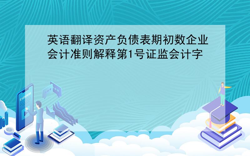 英语翻译资产负债表期初数企业会计准则解释第1号证监会计字