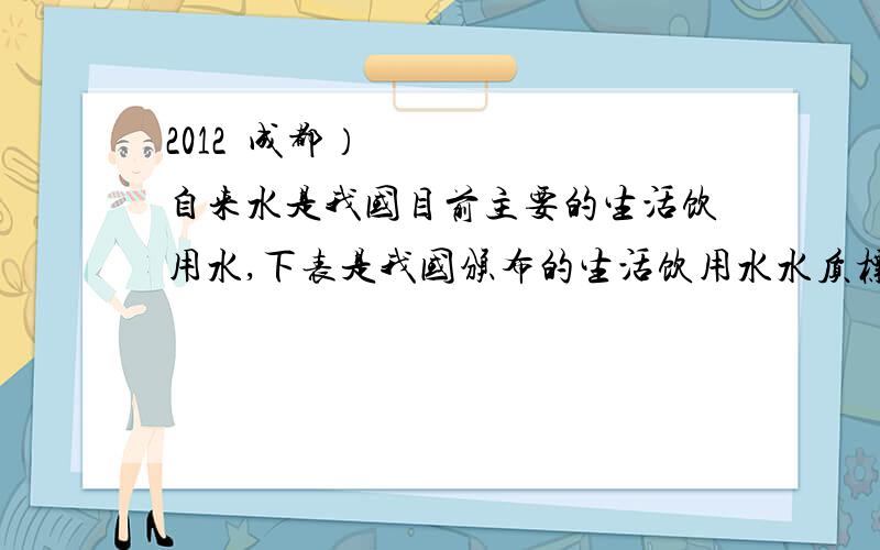 2012•成都）自来水是我国目前主要的生活饮用水,下表是我国颁布的生活饮用水水质标准的部分内容．