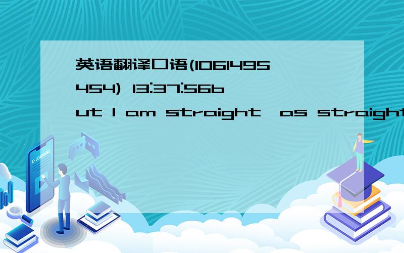 英语翻译口语(1061495454) 13:37:56but I am straight,as straight as