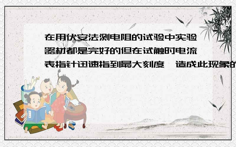 在用伏安法测电阻的试验中实验器材都是完好的但在试触时电流表指针迅速指到最大刻度,造成此现象的原因有 写两条