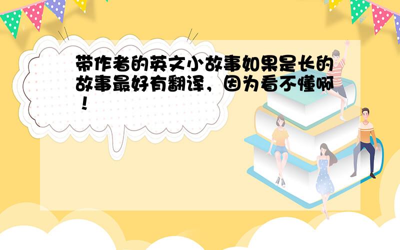 带作者的英文小故事如果是长的故事最好有翻译，因为看不懂啊！