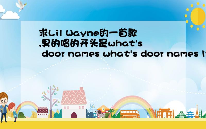 求Lil Wayne的一首歌,男的唱的开头是what's door names what's door names it