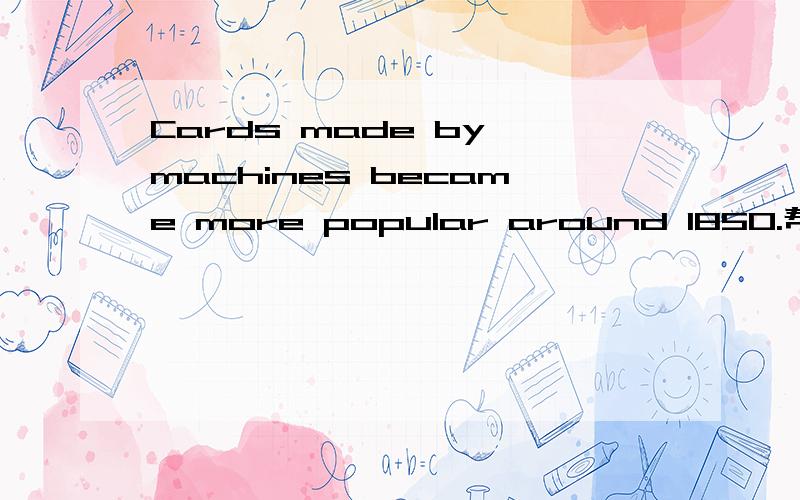 Cards made by machines became more popular around 1850.帮我翻译下