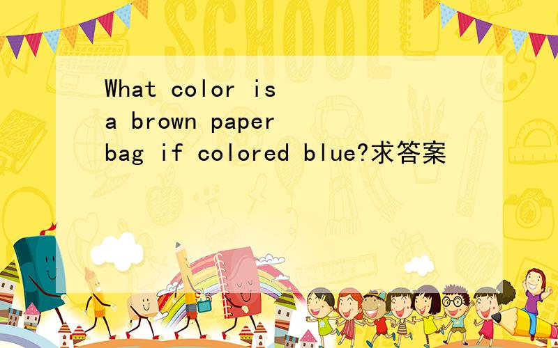 What color is a brown paper bag if colored blue?求答案