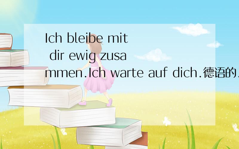 Ich bleibe mit dir ewig zusammen.Ich warte auf dich.德语的.