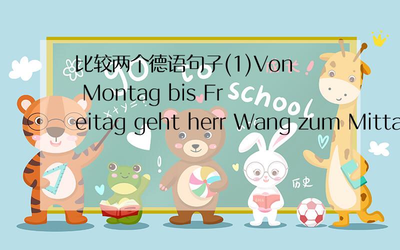 比较两个德语句子(1)Von Montag bis Freitag geht herr Wang zum Mittage