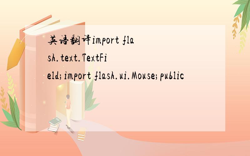 英语翻译import flash.text.TextField;import flash.ui.Mouse;public