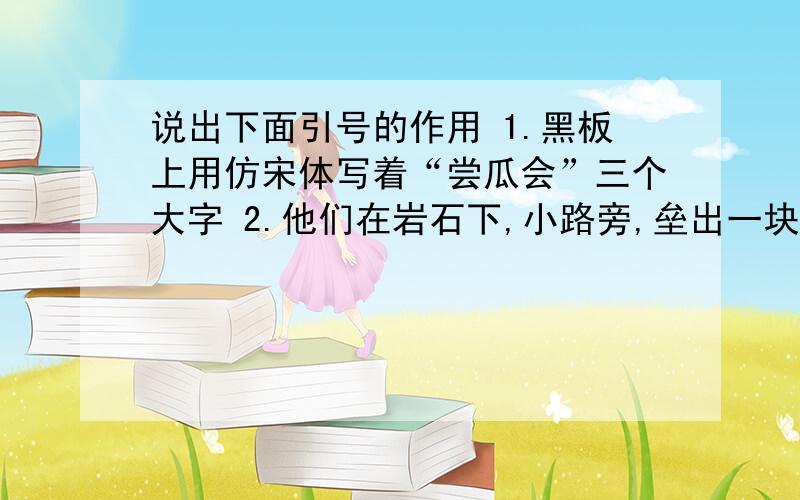 说出下面引号的作用 1.黑板上用仿宋体写着“尝瓜会”三个大字 2.他们在岩石下,小路旁,垒出一块块“海岛