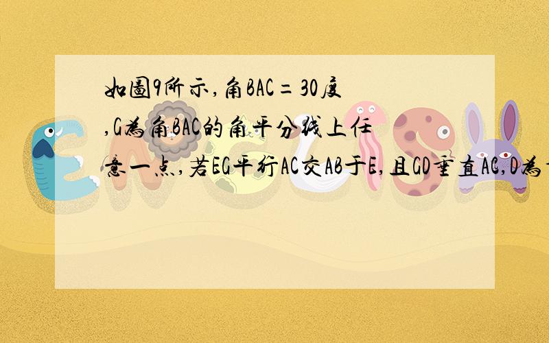 如图9所示,角BAC=30度,G为角BAC的角平分线上任意一点,若EG平行AC交AB于E,且GD垂直AC,D为垂足,若A