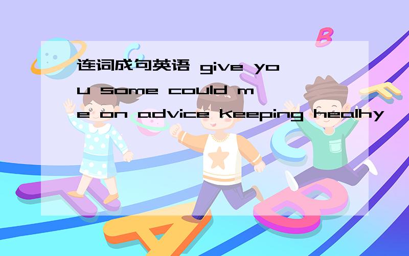 连词成句英语 give you some could me on advice keeping healhy