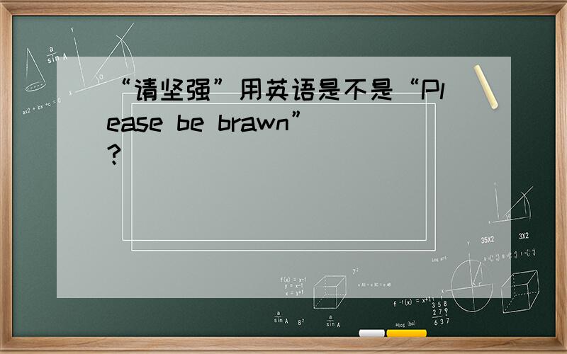 “请坚强”用英语是不是“Please be brawn”?