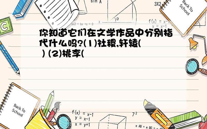 你知道它们在文学作品中分别指代什么吗?(1)社稷,轩辕( ) (2)桃李(