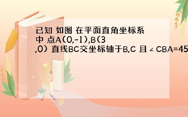 已知 如图 在平面直角坐标系中 点A(0,-1),B(3,0) 直线BC交坐标轴于B,C 且∠CBA=45 求直线BC的